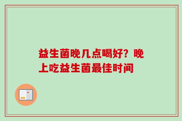 益生菌晚几点喝好?晚上吃益生菌佳时间 益生菌晚几点喝好?晚上吃益生菌佳时间