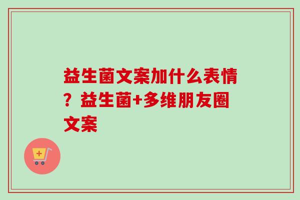 益生菌文案加什么表情？益生菌+多维朋友圈文案