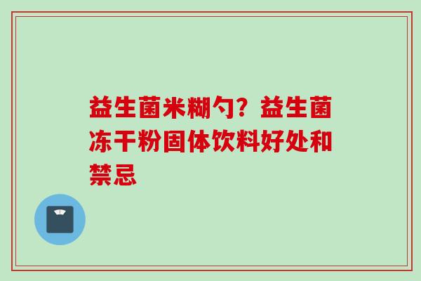 益生菌米糊勺？益生菌冻干粉固体饮料好处和禁忌