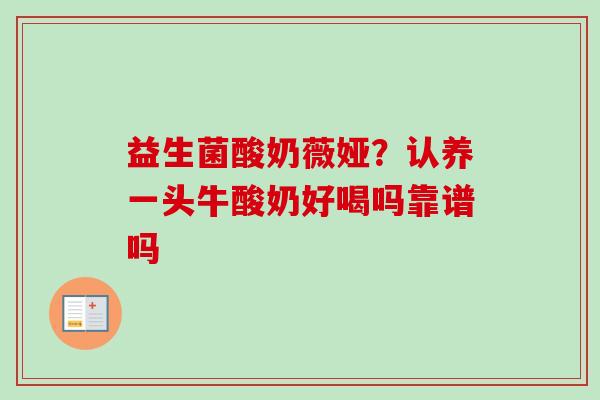 益生菌酸奶薇娅?认养一头牛酸奶好喝吗靠谱吗 益生菌酸奶薇娅?认养一头牛酸奶好喝吗靠谱吗