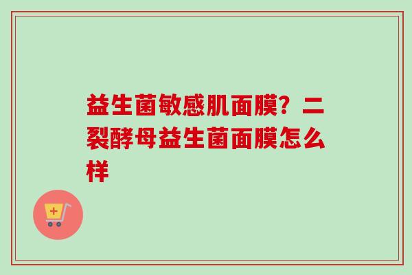 益生菌敏感肌面膜?二裂酵母益生菌面膜怎么样 益生菌敏感肌面膜?二裂酵母益生菌面膜怎么样