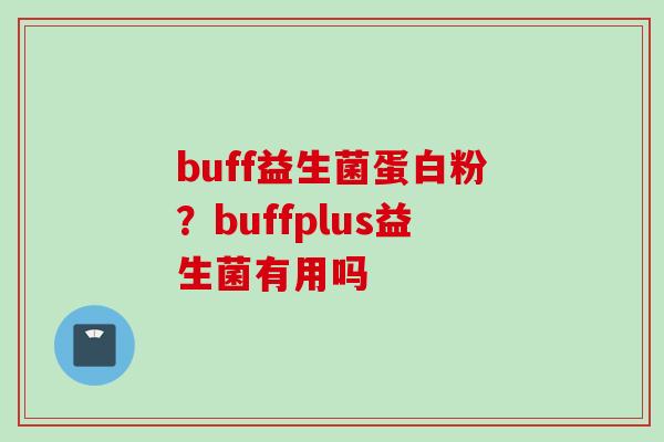 buff益生菌蛋白粉？buffplus益生菌有用吗