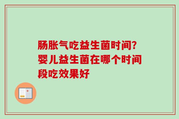 肠吃益生菌时间？婴儿益生菌在哪个时间段吃效果好