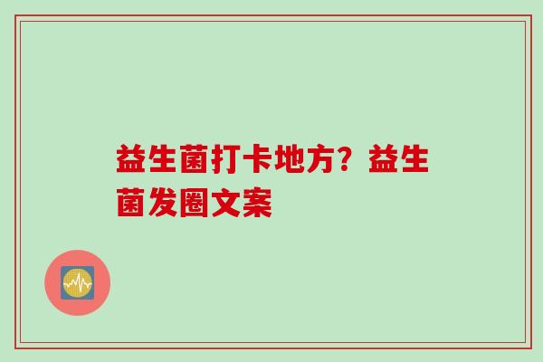 益生菌打卡地方？益生菌发圈文案