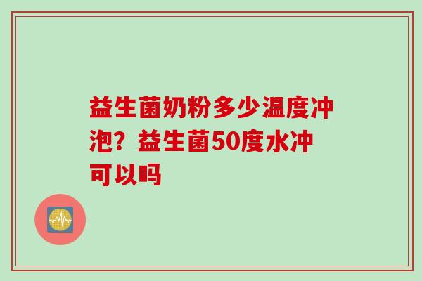 益生菌奶粉多少温度冲泡?益生菌50度水冲可以吗 益生菌奶粉多少温度冲泡?益生菌50度水冲可以吗