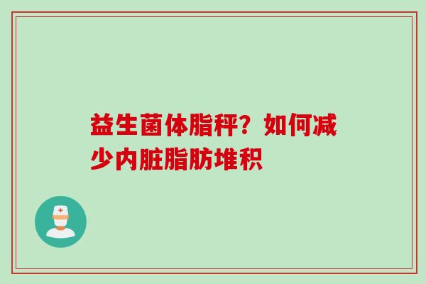 益生菌体脂秤？如何减少内脏脂肪堆积