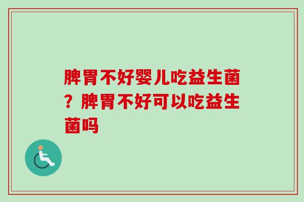 脾胃不好婴儿吃益生菌?脾胃不好可以吃益生菌吗 脾胃不好婴儿吃益生菌?脾胃不好可以吃益生菌吗