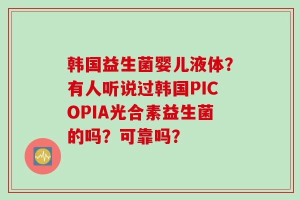 韩国益生菌婴儿液体？有人听说过韩国PICOPIA光合素益生菌的吗？可靠吗？