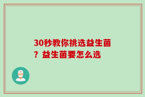 30秒教你挑选益生菌?益生菌要怎么选 30秒教你挑选益生菌?益生菌要怎么选