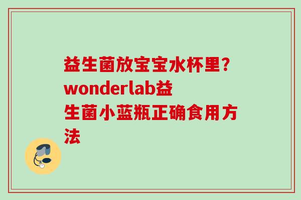 益生菌放宝宝水杯里？wonderlab益生菌小蓝瓶正确食用方法