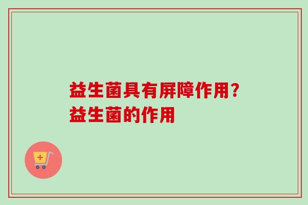 益生菌具有屏障作用？益生菌的作用