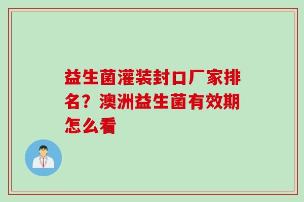 益生菌灌装封口厂家排名？澳洲益生菌有效期怎么看