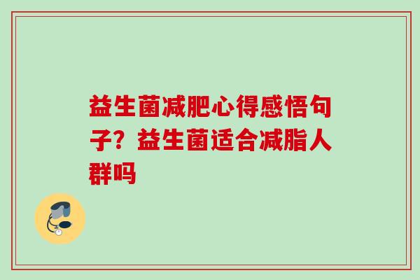 益生菌心得感悟句子？益生菌适合减脂人群吗