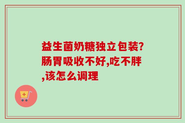 益生菌奶糖独立包装?肠胃吸收不好,吃不胖,该怎么调理 益生菌奶糖独立包装?肠胃吸收不好,吃不胖,该怎么调理