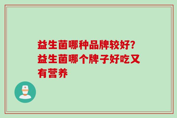 益生菌哪种品牌较好？益生菌哪个牌子好吃又有营养
