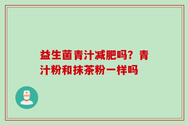 益生菌青汁吗？青汁粉和抹茶粉一样吗
