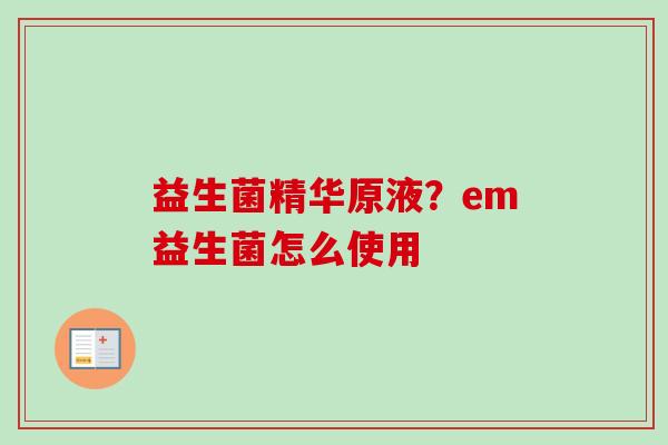 益生菌精华原液？em益生菌怎么使用