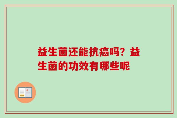 益生菌还能抗吗？益生菌的功效有哪些呢
