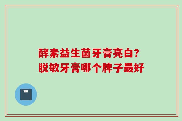 酵素益生菌牙膏亮白？脱敏牙膏哪个牌子好