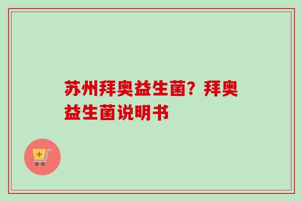 苏州拜奥益生菌?拜奥益生菌说明书 苏州拜奥益生菌?拜奥益生菌说明书