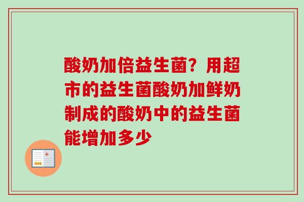 酸奶加倍益生菌?用超市的益生菌酸奶加鲜奶制成的酸奶中的益生菌能增加多少 酸奶加倍益生菌?用超市的益生菌酸奶加鲜奶制成的酸奶中的益生菌能增加多少