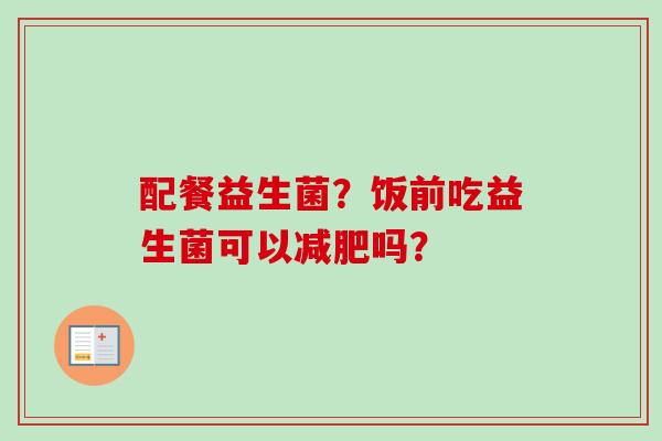 配餐益生菌？饭前吃益生菌可以吗？