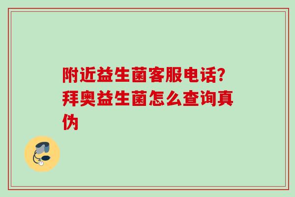 附近益生菌客服电话?拜奥益生菌怎么查询真伪 附近益生菌客服电话?拜奥益生菌怎么查询真伪