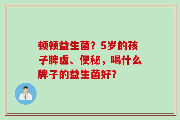 顿顿益生菌？5岁的孩子脾虚、，喝什么牌子的益生菌好？