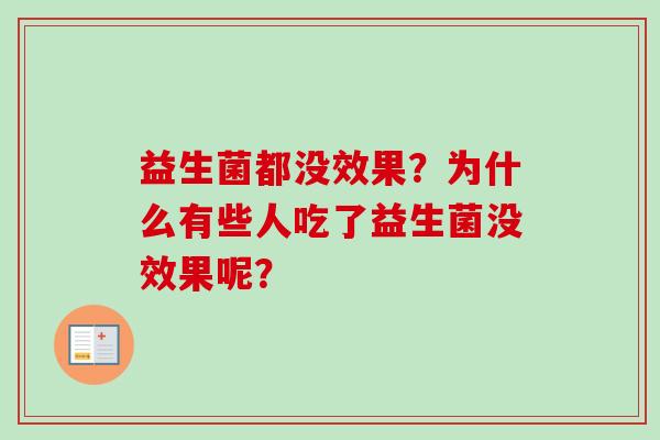 益生菌都没效果?为什么有些人吃了益生菌没效果呢? 益生菌都没效果?为什么有些人吃了益生菌没效果呢?