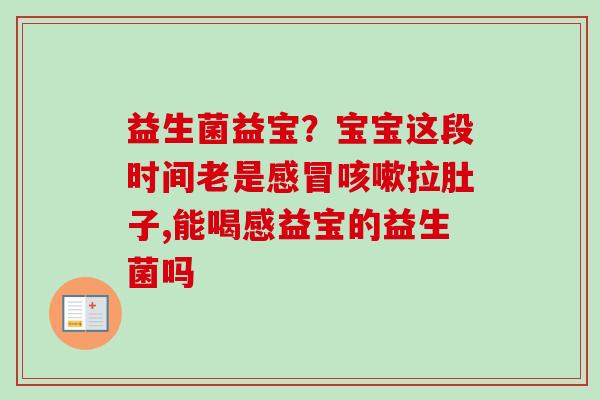 益生菌益宝？宝宝这段时间老是拉肚子,能喝感益宝的益生菌吗