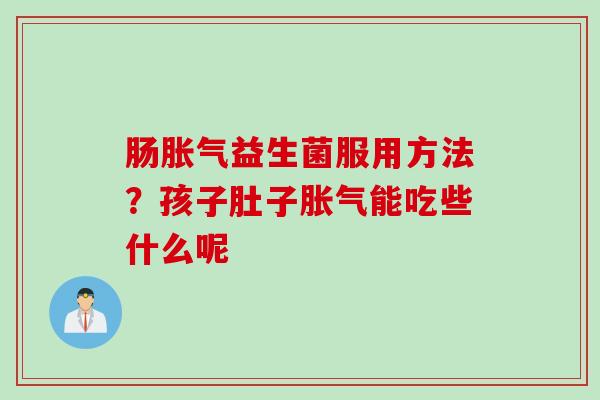 肠益生菌服用方法？孩子肚子能吃些什么呢