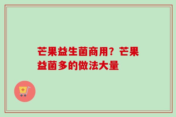 芒果益生菌商用？芒果益菌多的做法大量