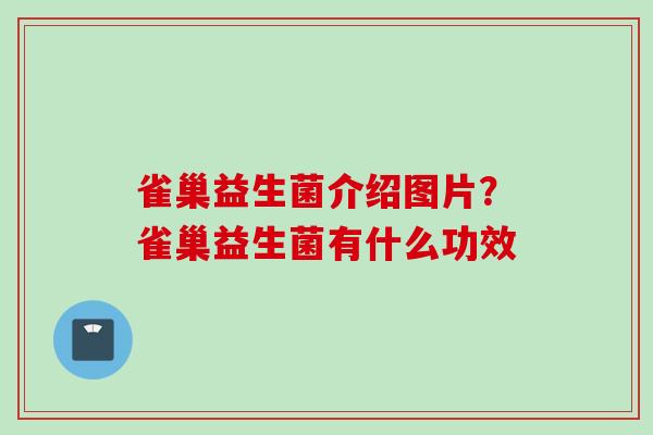 雀巢益生菌介绍图片？雀巢益生菌有什么功效