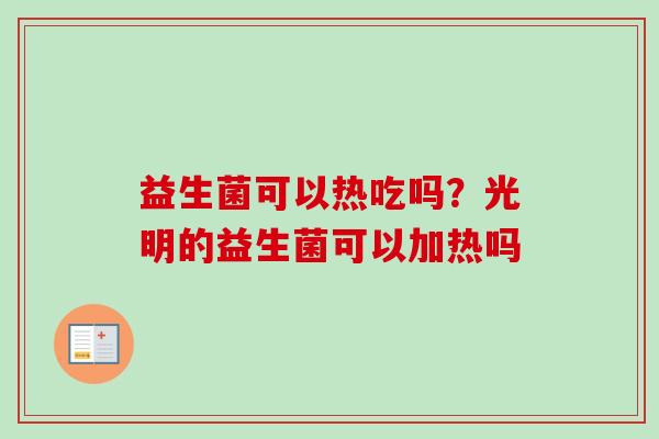益生菌可以热吃吗？光明的益生菌可以加热吗