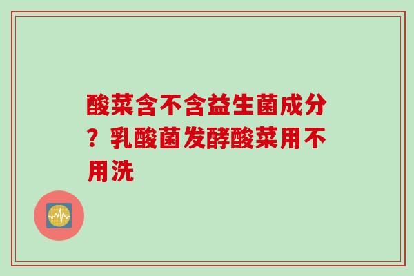 酸菜含不含益生菌成分?乳酸菌发酵酸菜用不用洗 酸菜含不含益生菌成分?乳酸菌发酵酸菜用不用洗