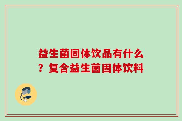 益生菌固体饮品有什么?复合益生菌固体饮料 益生菌固体饮品有什么?复合益生菌固体饮料