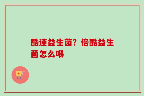 酷速益生菌?倍酷益生菌怎么喂 酷速益生菌?倍酷益生菌怎么喂