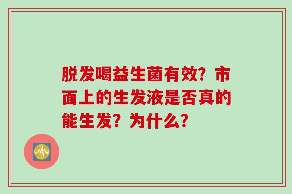 喝益生菌有效?市面上的生发液是否真的能生发?为什么? 喝益生菌有效?市面上的生发液是否真的能生发?为什么?