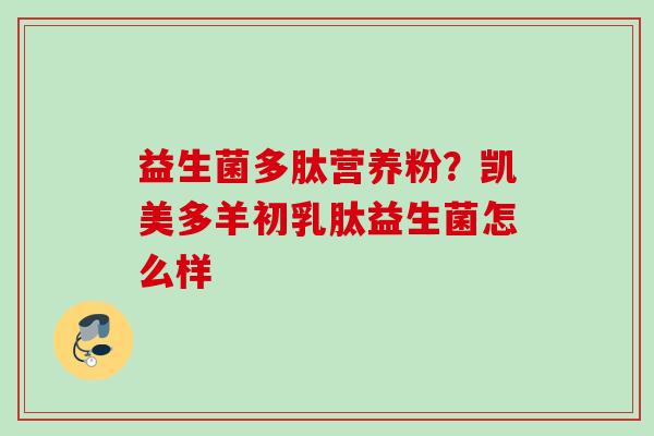 益生菌多肽营养粉？凯美多羊初乳肽益生菌怎么样