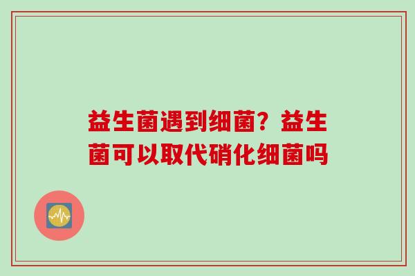益生菌遇到？益生菌可以取代硝化吗