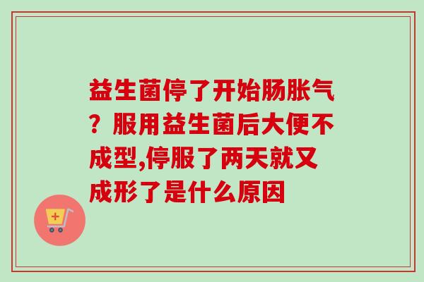 益生菌停了开始肠？服用益生菌后大便不成型,停服了两天就又成形了是什么原因