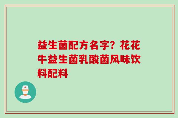 益生菌配方名字？花花牛益生菌乳酸菌风味饮料配料