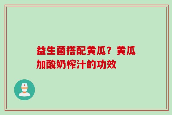 益生菌搭配黄瓜？黄瓜加酸奶榨汁的功效