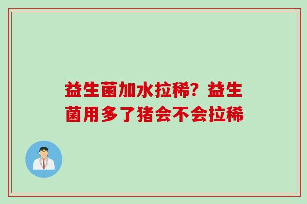 益生菌加水拉稀？益生菌用多了猪会不会拉稀