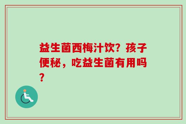 益生菌西梅汁饮？孩子，吃益生菌有用吗？