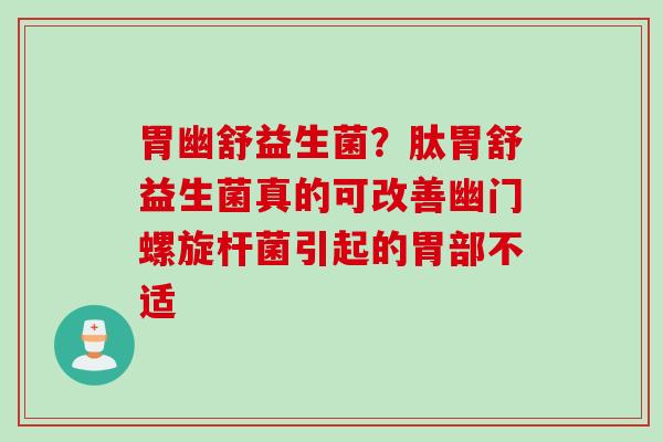 胃幽舒益生菌？肽胃舒益生菌真的可改善幽门螺旋杆菌引起的胃部不适