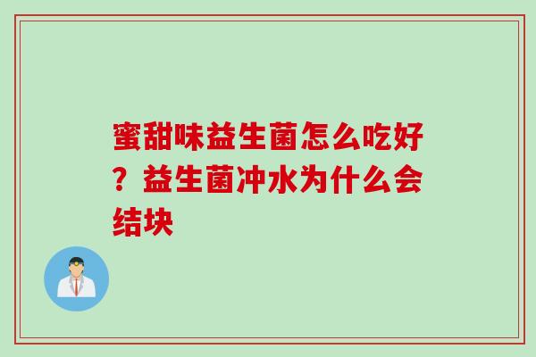 蜜甜味益生菌怎么吃好？益生菌冲水为什么会结块