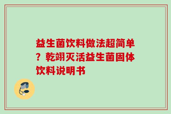 益生菌饮料做法超简单？乾翊灭活益生菌固体饮料说明书