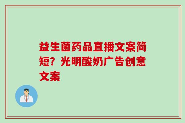 益生菌药品直播文案简短？光明酸奶广告创意文案