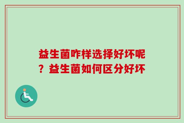 益生菌咋样选择好坏呢？益生菌如何区分好坏